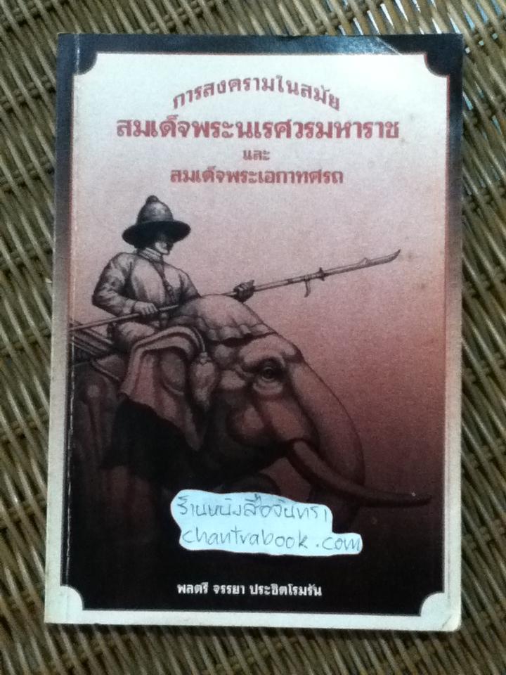 การสงครามในสมัยสมเด็จพระนเรศวรมหาราช และสมเด็จพระเอกาทศรถ/ พลตรี จรรยา ประชิตโรมรัน