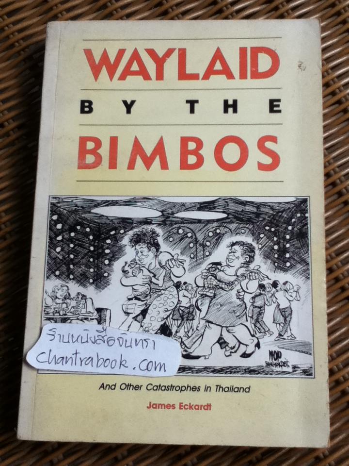 WAYLAID BY THE BIMBOS And Other Catastrophes in Thailand/ James Eckardt