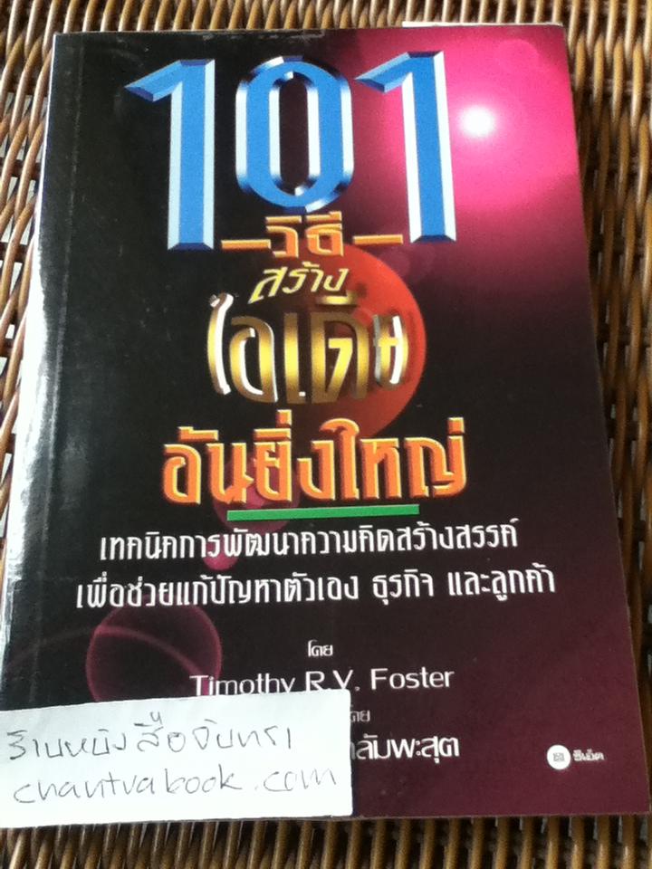101วิธีสร้างไอเดียอันยิ่งใหญ่/ ทิโมธี อาร์.วี. ฟอสเตอร์