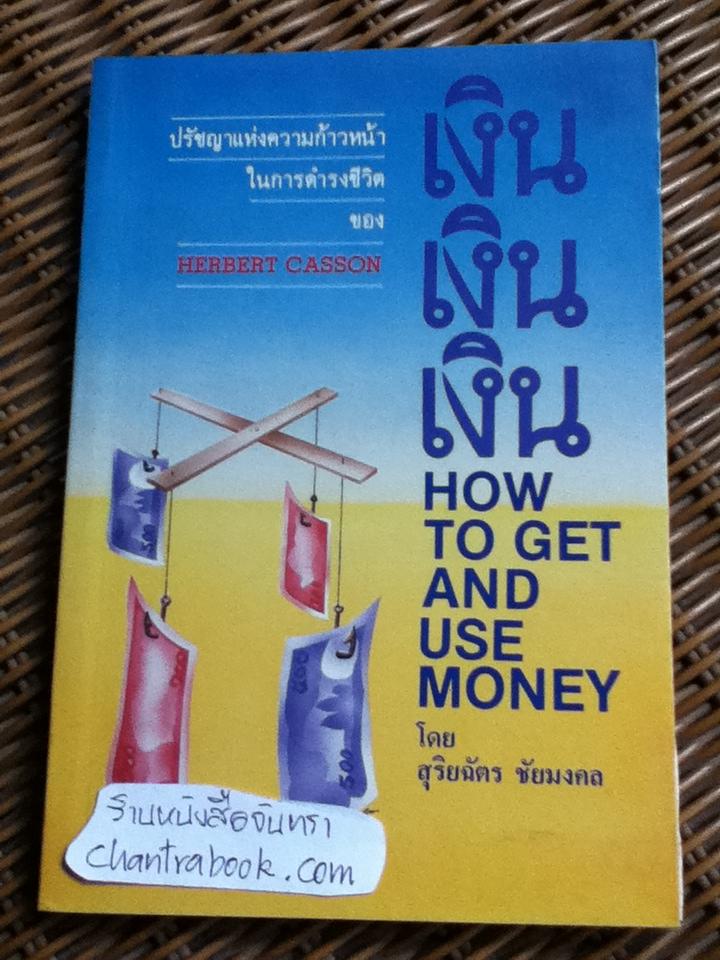 เงิน เงิน เงิน HOW TO GET AND USE MONEY/ เฮอร์เบิร์ต เอ็น. คาสสัน
