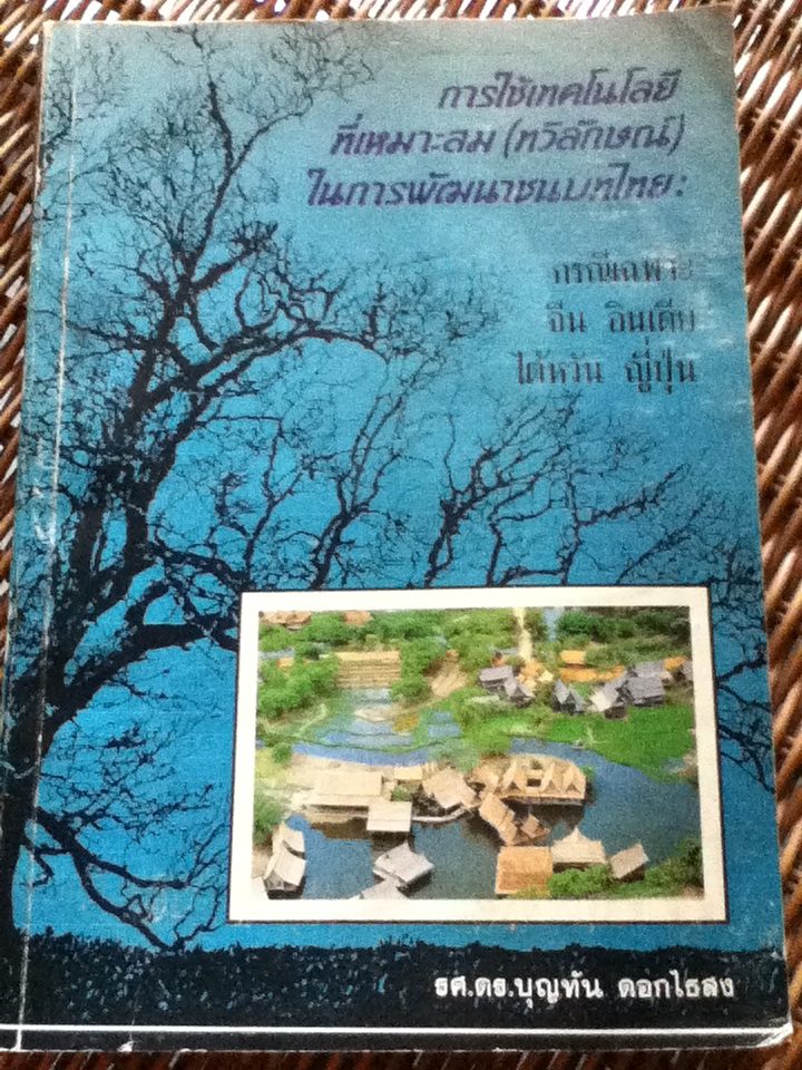 การใช้เทคโนโลยีที่เหมาะสม(ทวิลักษณ์)ในการพัฒนาชนบทไทย: กรณีเฉพาะจีน อินเดีย ไต้หวัน ญี่ปุ่น/ รศ.ดร.บุญทัน ดอกไธสง