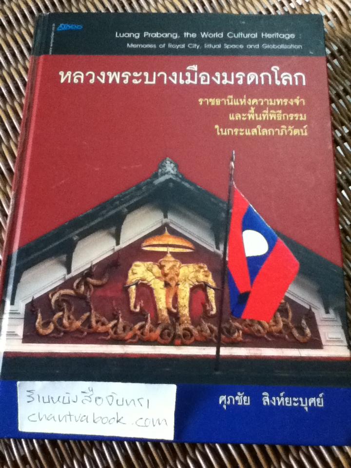 หลวงพระบางเมืองมรดกโลก ราชธานีแห่งความทรงจำและพื้นที่พิธีกรรมในกระแสโลกาภิวัตน์/ ศุภชัย สิงห์ยะบุศย์