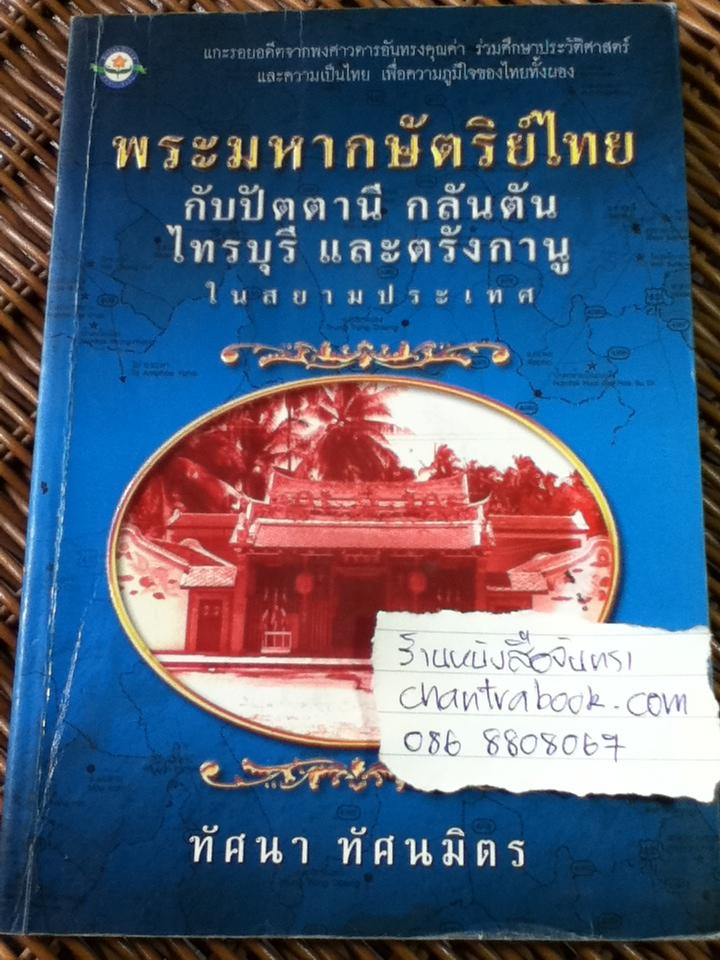 พระมหากษัตริย์ไทยกับปัตตานี กลันตัน ไทรบุรี และตรังกานูในสยามประเทศ/ ทัศนา ทัศนมิตร