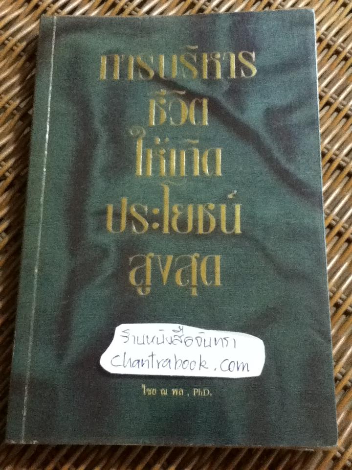 การบริหารชีวิตให้เกิดประโยชน์สูงสุด/ ไชย ณ พล, PhD.