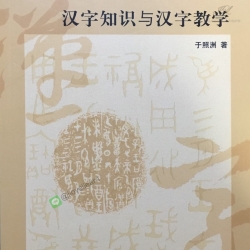 汉字知识与汉字教学 Knowledge of Chinese Characters & Teaching of Chinese Characters